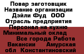 Повар-заготовщик › Название организации ­ Дэйли Фуд, ООО › Отрасль предприятия ­ Персонал на кухню › Минимальный оклад ­ 35 000 - Все города Работа » Вакансии   . Амурская обл.,Константиновский р-н